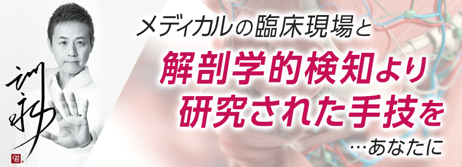 メディカルの臨床現場と解剖学的検知より研究された手技をあなたに